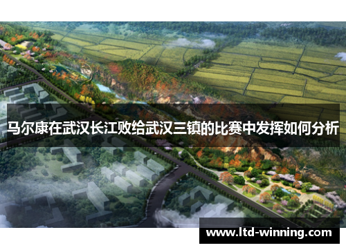 马尔康在武汉长江败给武汉三镇的比赛中发挥如何分析