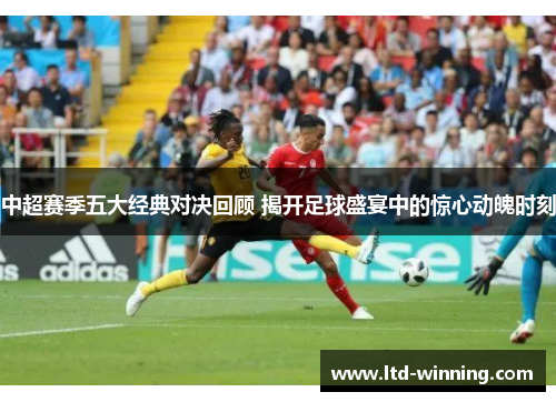 中超赛季五大经典对决回顾 揭开足球盛宴中的惊心动魄时刻