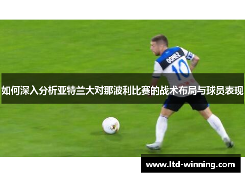 如何深入分析亚特兰大对那波利比赛的战术布局与球员表现