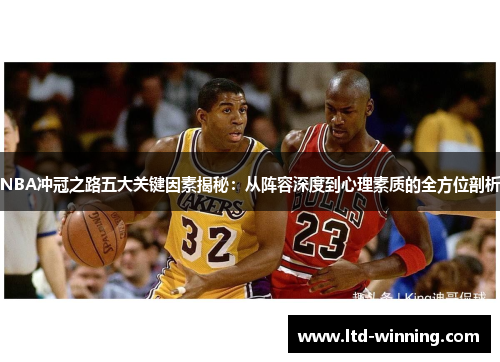 NBA冲冠之路五大关键因素揭秘：从阵容深度到心理素质的全方位剖析