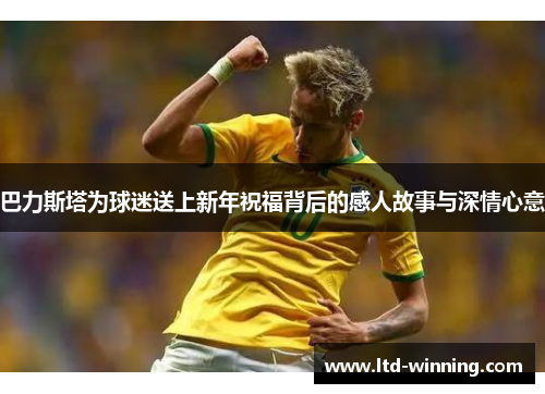 巴力斯塔为球迷送上新年祝福背后的感人故事与深情心意
