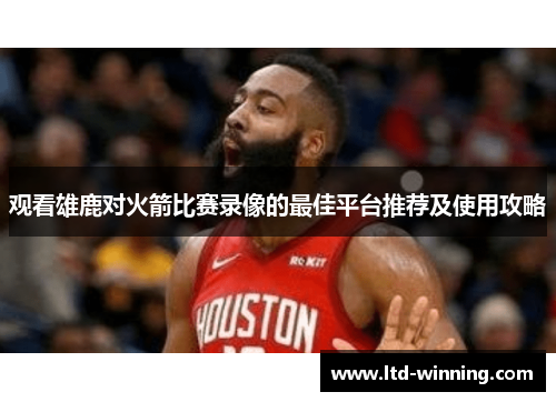 观看雄鹿对火箭比赛录像的最佳平台推荐及使用攻略