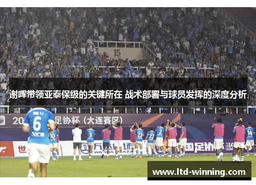 谢晖带领亚泰保级的关键所在 战术部署与球员发挥的深度分析