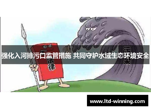 强化入河排污口监管措施 共同守护水域生态环境安全