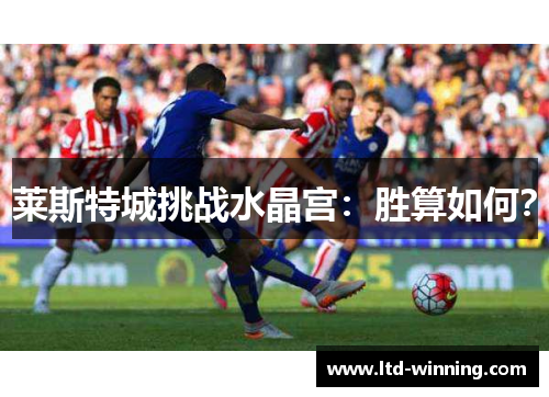 莱斯特城挑战水晶宫：胜算如何？