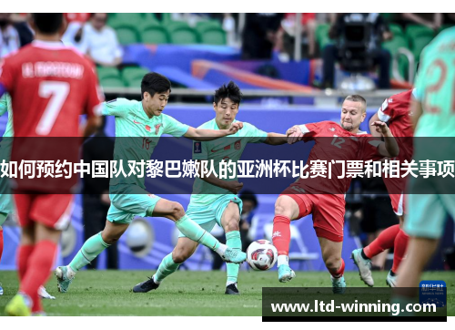 如何预约中国队对黎巴嫩队的亚洲杯比赛门票和相关事项