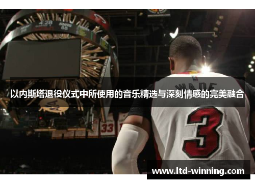 以内斯塔退役仪式中所使用的音乐精选与深刻情感的完美融合