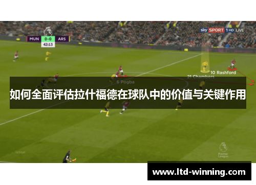 如何全面评估拉什福德在球队中的价值与关键作用