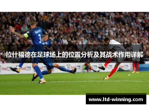 拉什福德在足球场上的位置分析及其战术作用详解