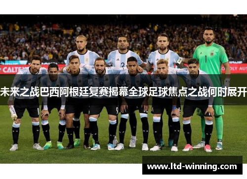 未来之战巴西阿根廷复赛揭幕全球足球焦点之战何时展开