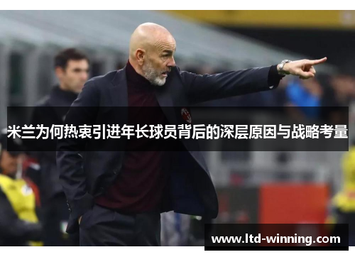 米兰为何热衷引进年长球员背后的深层原因与战略考量