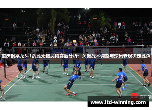 重庆铜梁龙3-1战胜无锡吴钩赛后分析：关键战术调整与球员表现决定胜负