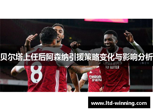 贝尔塔上任后阿森纳引援策略变化与影响分析