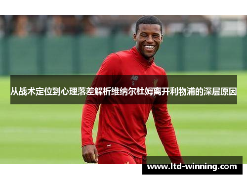 从战术定位到心理落差解析维纳尔杜姆离开利物浦的深层原因 从战术定位到心理落差解析维纳尔杜姆离开利物浦的深层原因