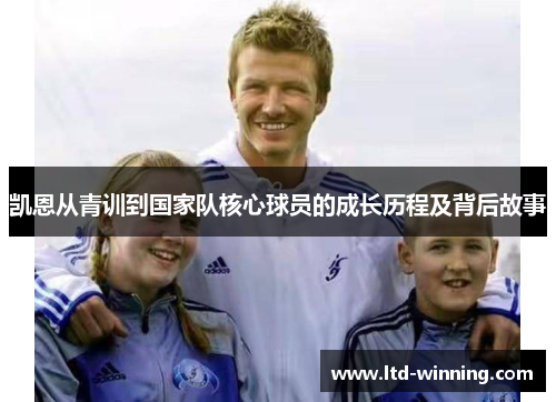 凯恩从青训到国家队核心球员的成长历程及背后故事 凯恩从青训到国家队核心球员的成长历程及背后故事