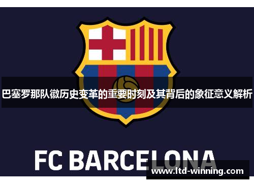 巴塞罗那队徽历史变革的重要时刻及其背后的象征意义解析