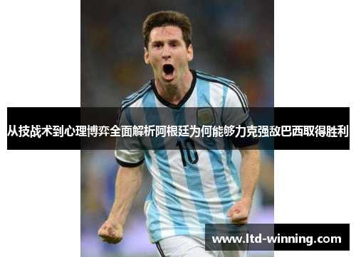 从技战术到心理博弈全面解析阿根廷为何能够力克强敌巴西取得胜利