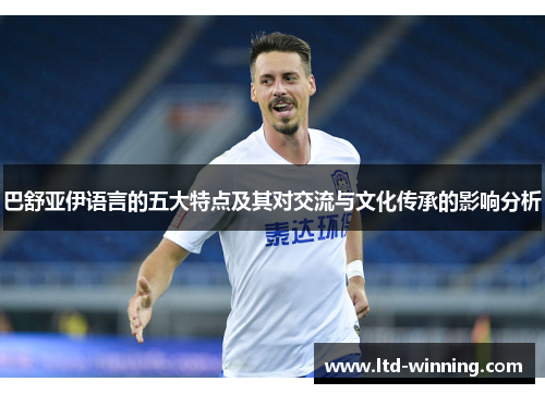 巴舒亚伊语言的五大特点及其对交流与文化传承的影响分析