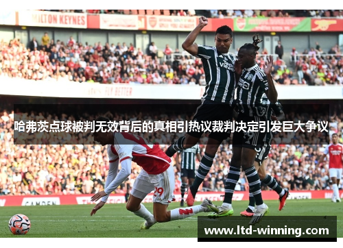 哈弗茨点球被判无效背后的真相引热议裁判决定引发巨大争议 哈弗茨点球被判无效背后的真相引热议裁判决定引发巨大争议
